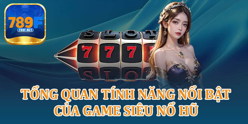 Tổng Quan Tính Năng Nổi Bật Của Game Siêu Nổ Hũ