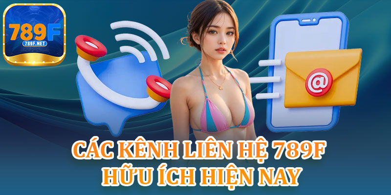Các Kênh Liên Hệ 789F Hữu Ích Hiện Nay