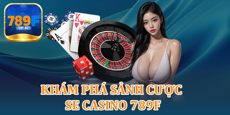 Khám Phá Sảnh Cược SE Casino 789F