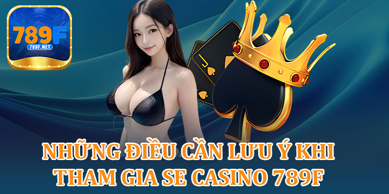 Những Điều Cần Lưu Ý Khi Tham Gia SE Casino 789F