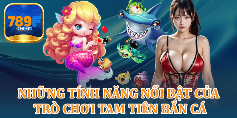 Những Tính Năng Nổi Bật Của Trò Chơi Tam Tiên Bắn Cá