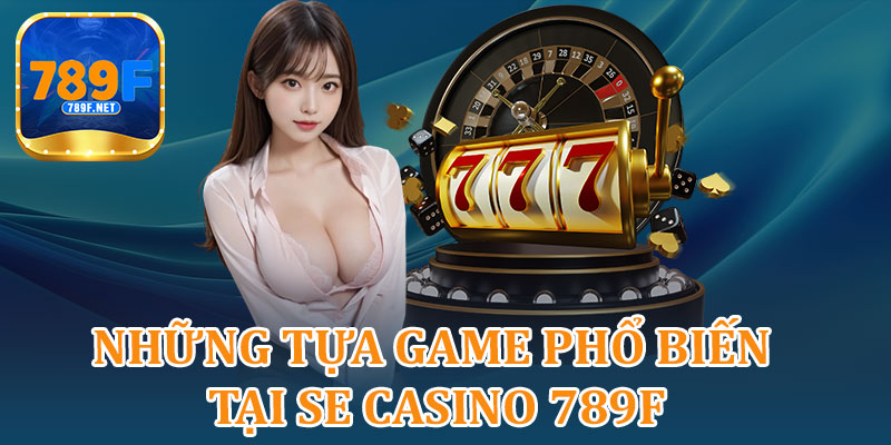 Những Tựa Game Phổ Biến Tại SE Casino 789F